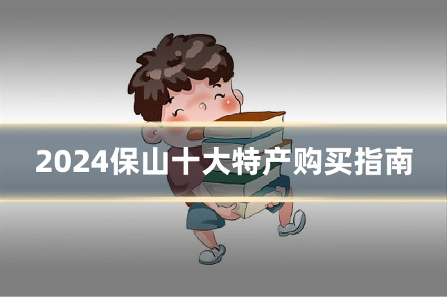 2024保山十大特产购买指南
