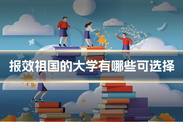 报效祖国的大学有哪些可选择