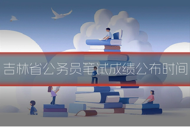 吉林省公务员笔试成绩公布时间