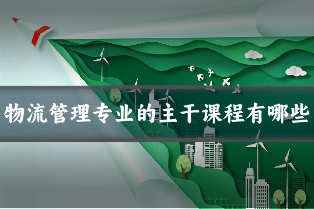 物流管理专业的主干课程有哪些