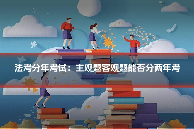 法考分年考试:主观题客观题能否分两年考