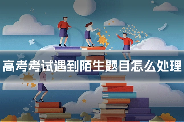 高考考试遇到陌生题目怎么处理