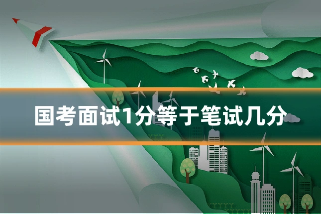 国考面试1分等于笔试几分