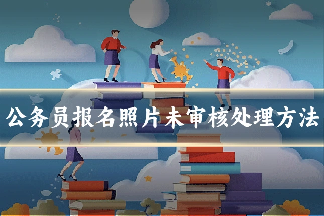 公务员报名照片未审核处理方法