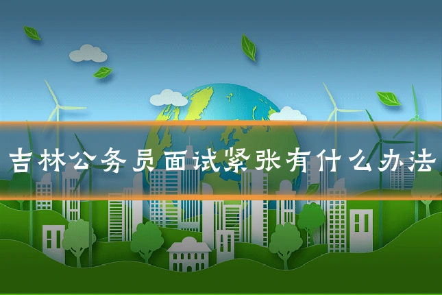 吉林公务员面试紧张有什么办法