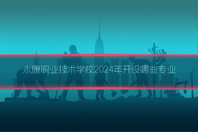 永康职业技术学校2024年开设哪些专业