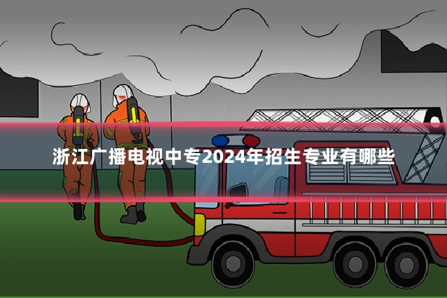 浙江广播电视中专2024年招生专业有哪些