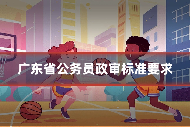 广东省公务员政审标准要求