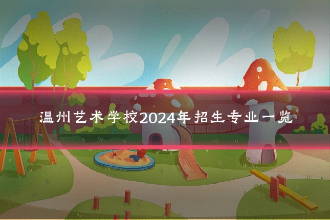 温州艺术学校2024年招生专业一览