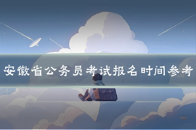 安徽省公务员考试报名时间参考