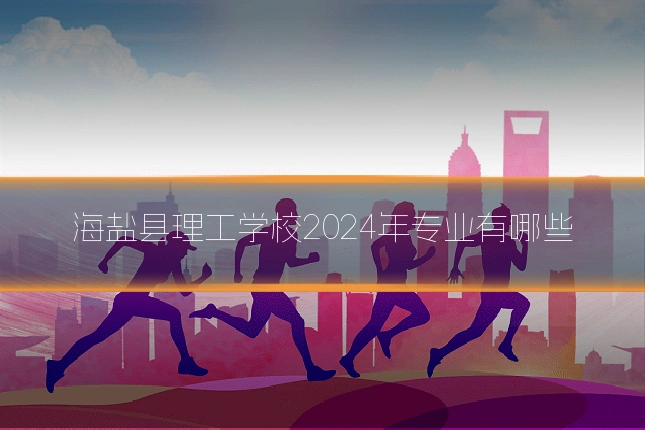 海盐县理工学校2024年专业有哪些