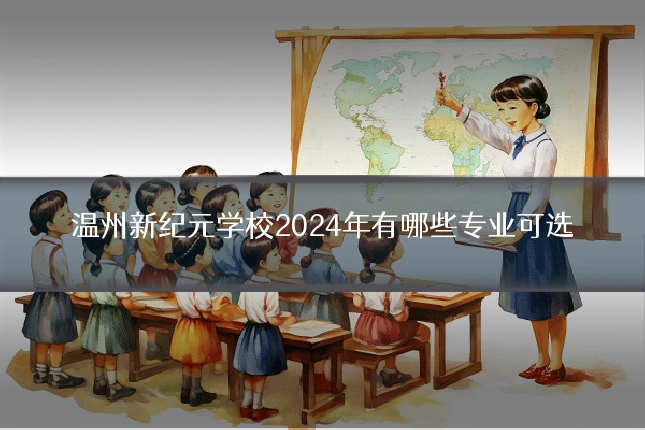 温州新纪元学校2024年有哪些专业可选