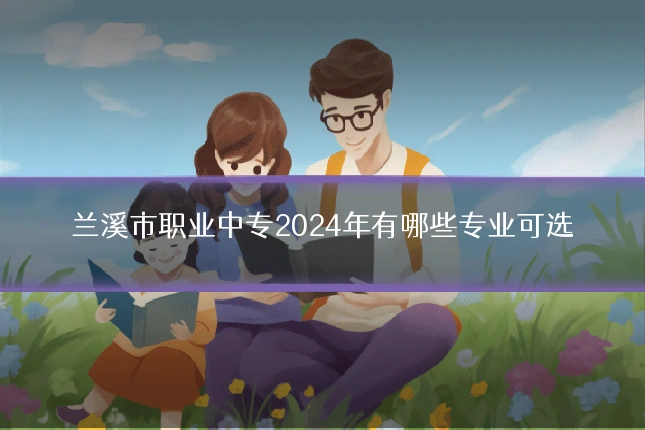 兰溪市职业中专2024年有哪些专业可选