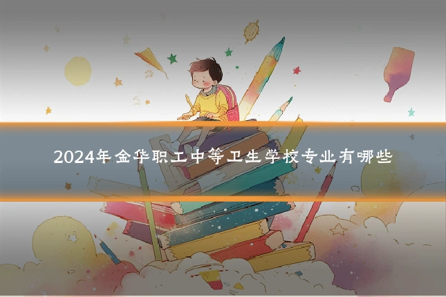 2024年金华职工中等卫生学校专业有哪些