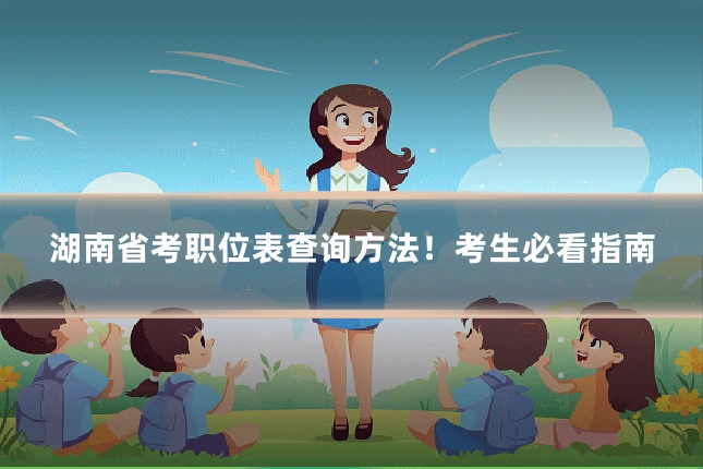 湖南省考职位表查询方法!考生必看指南