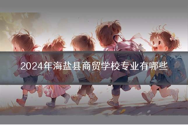 2024年海盐县商贸学校专业有哪些
