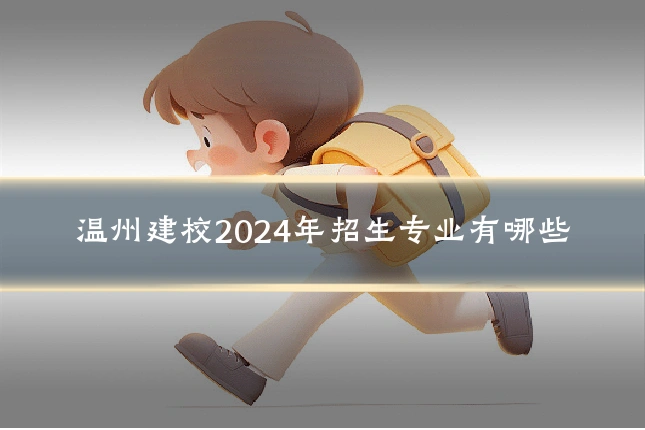 温州建校2024年招生专业有哪些