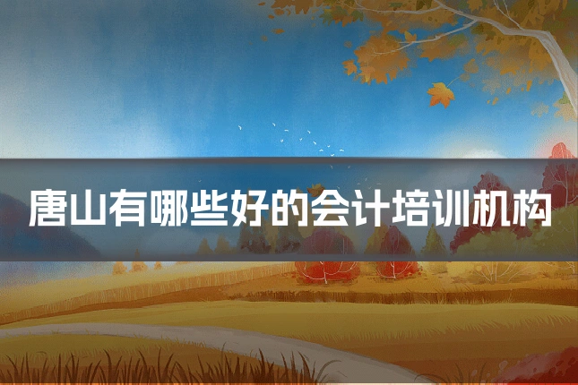 唐山有哪些好的会计培训机构