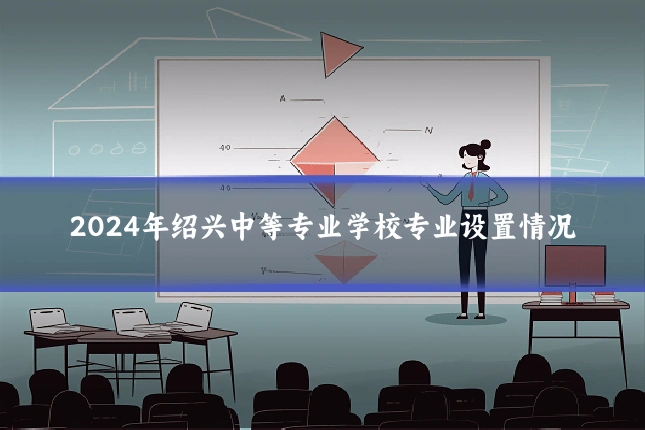 2024年绍兴中等专业学校专业设置情况