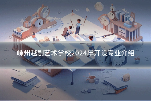 嵊州越剧艺术学校2024年开设专业介绍