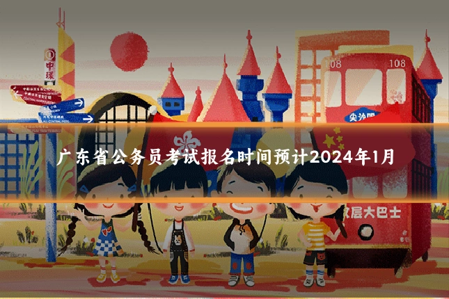 广东省公务员考试报名时间预计2024年1月