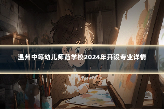 温州中等幼儿师范学校2024年开设专业详情