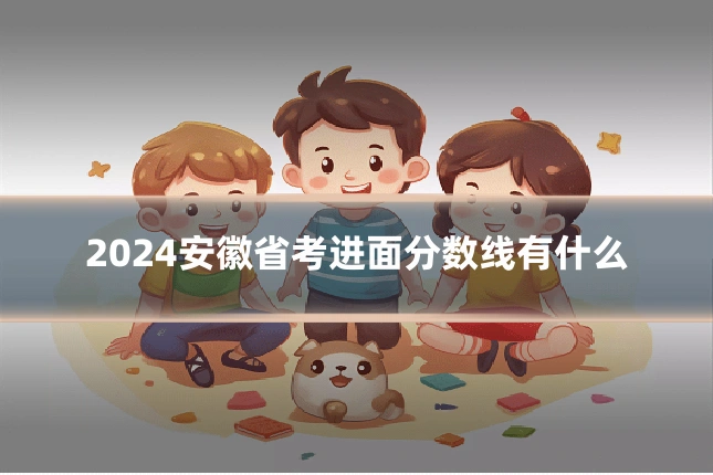 2024安徽省考进面分数线有什么