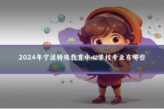 2024年宁波特殊教育中心学校专业有哪些