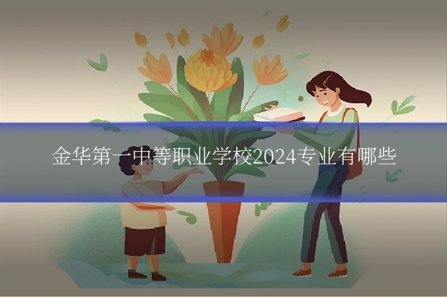 金华第一中等职业学校2024专业有哪些