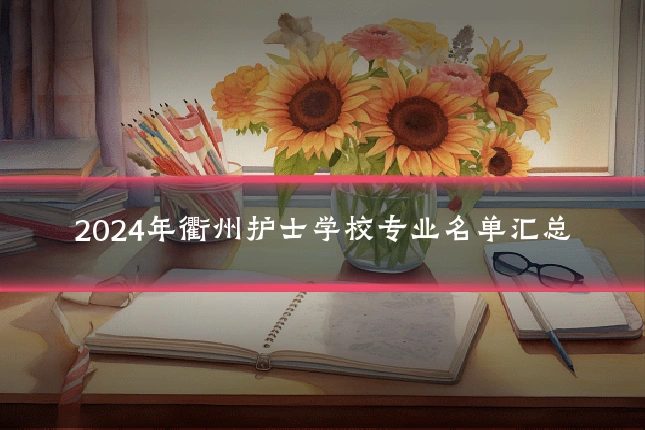 2024年衢州护士学校专业名单汇总
