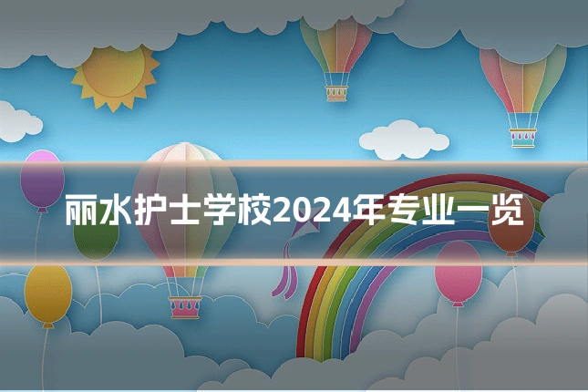 丽水护士学校2024年专业一览