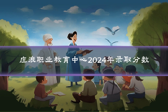 庄浪职业教育中心2024年录取分数