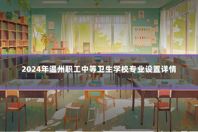 2024年温州职工中等卫生学校专业设置详情