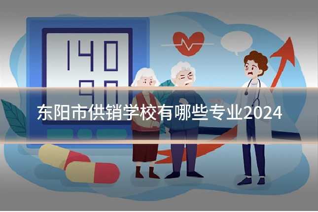 东阳市供销学校有哪些专业2024