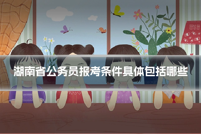 湖南省公务员报考条件具体包括哪些