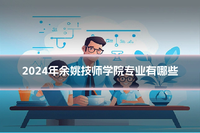 2024年余姚技师学院专业有哪些