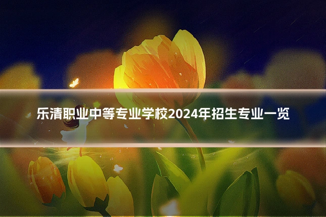 乐清职业中等专业学校2024年招生专业一览