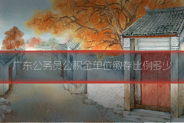 广东公务员公积金单位缴存比例多少