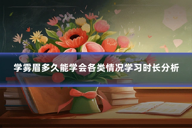 学雾眉多久能学会各类情况学习时长分析