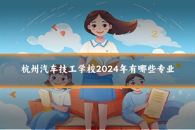 杭州汽车技工学校2024年有哪些专业