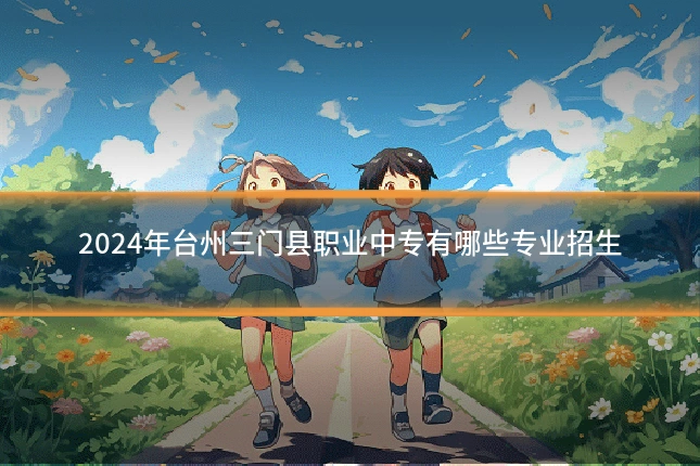 2024年台州三门县职业中专有哪些专业招生