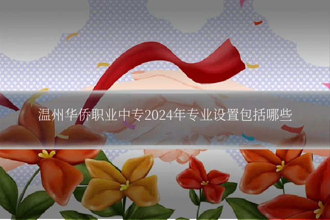 温州华侨职业中专2024年专业设置包括哪些