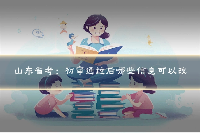 山东省考：初审通过后哪些信息可以改