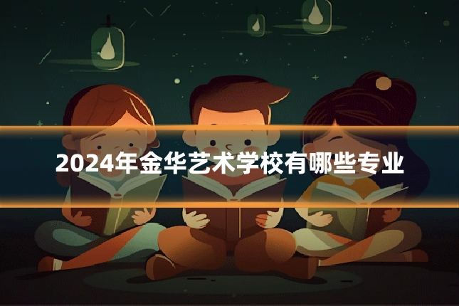 2024年金华艺术学校有哪些专业
