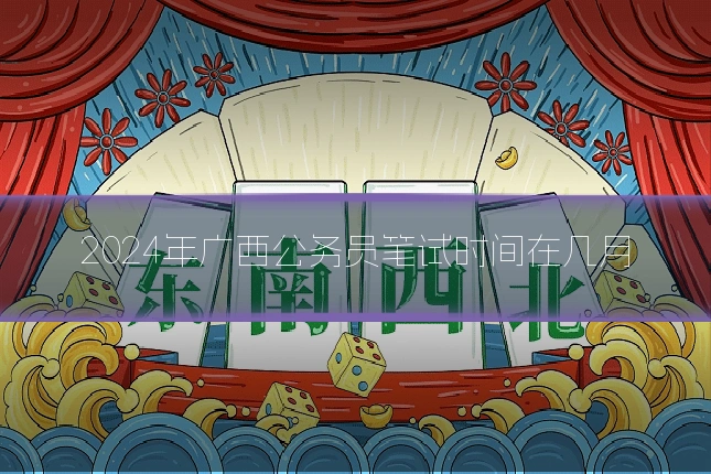 2024年广西公务员笔试时间在几月