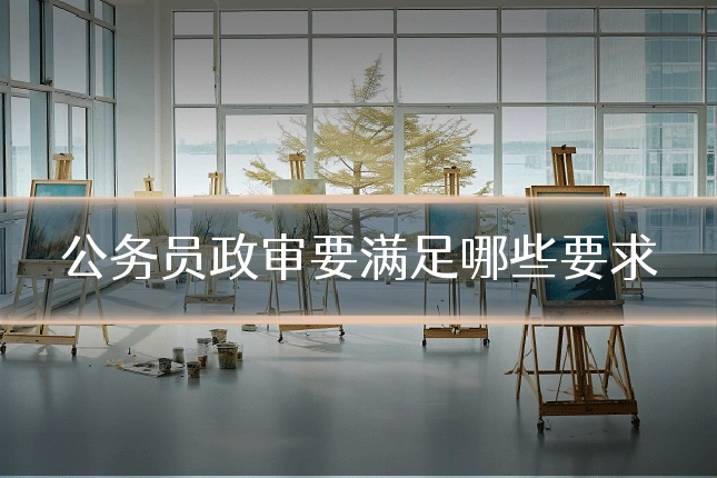 公务员政审要满足哪些要求