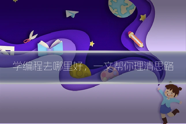 学编程去哪里好,一文帮你理清思路