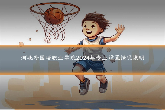 河北外国语职业学院2024年专业设置情况说明