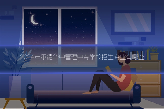 2024年承德华中管理中专学校招生专业有哪些