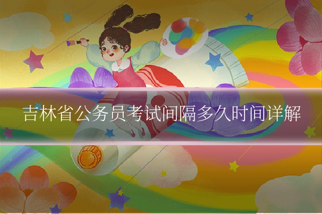 吉林省公务员考试间隔多久时间详解